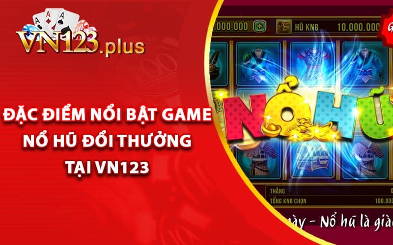 Nổ Hũ Đổi Thưởng - Cược Game Nổ Hũ Tặng 100k 2 Đặc điểm nổi bật game nổ hũ đổi thưởng tại Vn123