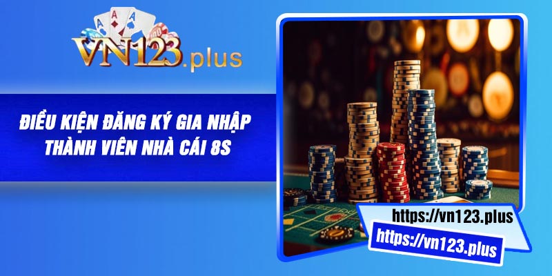 Điều kiện đăng ký gia nhập thành viên nhà cái 8S